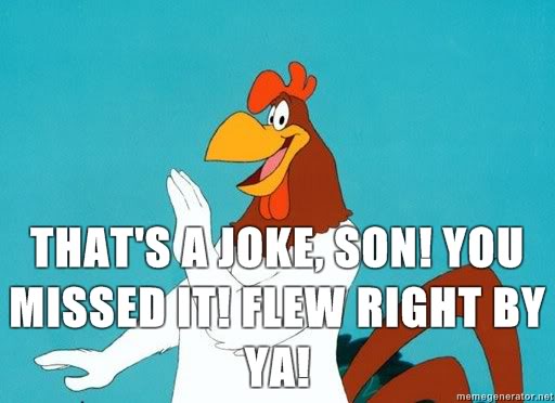 http://static2.wikia.nocookie.net/__cb20140115010121/tmnt/images/1/10/Foghorn-Leghorn-Thats-a-joke-son-You-missed-it-Flew-right-by-ya.jpg